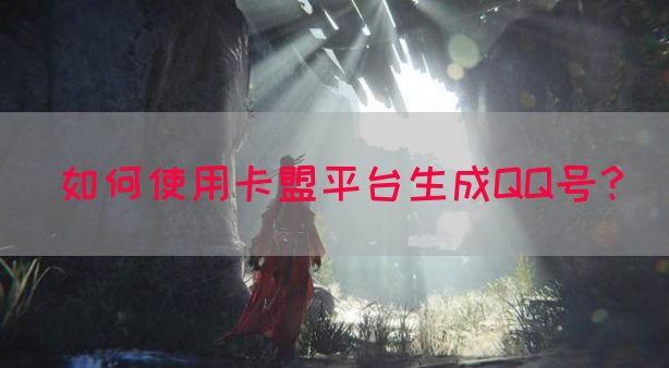 如何使用卡盟平台生成QQ号？