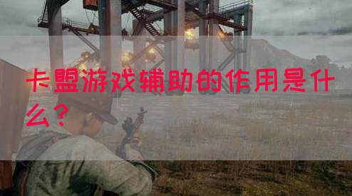卡盟游戏辅助的作用是什么？