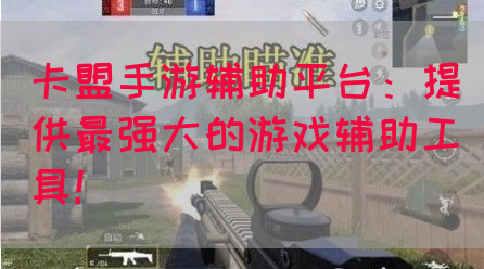 卡盟手游辅助平台：提供最强大的游戏辅助工具！