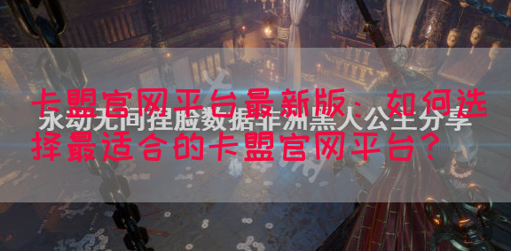 卡盟官网平台最新版：如何选择最适合的卡盟官网平台？
