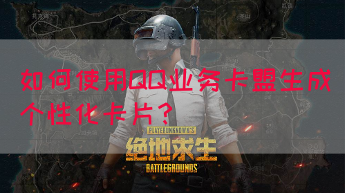 如何使用QQ业务卡盟生成个性化卡片？