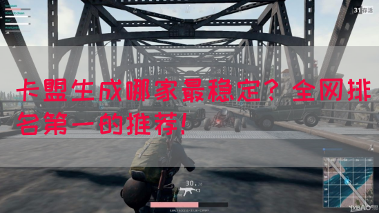 卡盟生成哪家最稳定？全网排名第一的推荐！