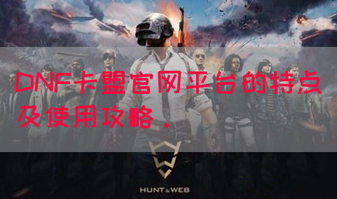 DNF卡盟官网平台的特点及使用攻略。