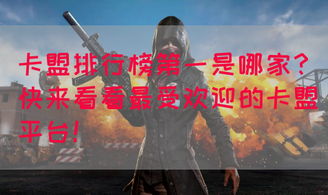 卡盟排行榜第一是哪家？快来看看最受欢迎的卡盟平台！