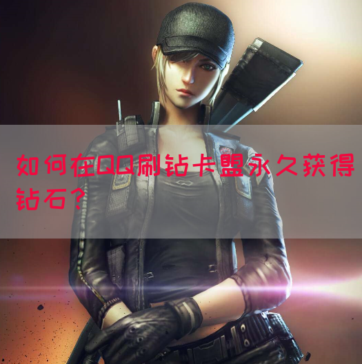 如何在QQ刷钻卡盟永久获得钻石？