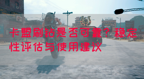 卡盟刷钻是否可靠？稳定性评估与使用建议