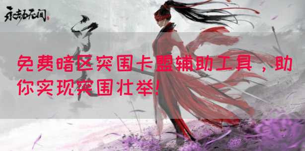 免费暗区突围卡盟辅助工具，助你实现突围壮举！