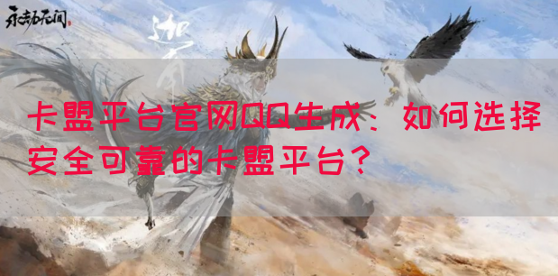 卡盟平台官网QQ生成：如何选择安全可靠的卡盟平台？