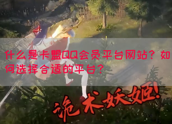 什么是卡盟QQ会员平台网站？如何选择合适的平台？