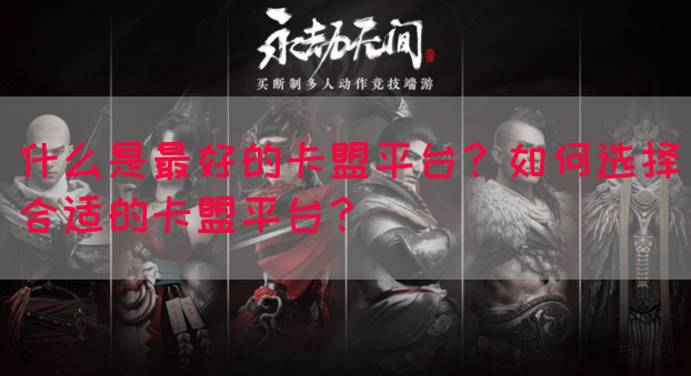 什么是最好的卡盟平台？如何选择合适的卡盟平台？