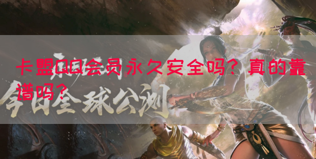 卡盟QQ会员永久安全吗？真的靠谱吗？