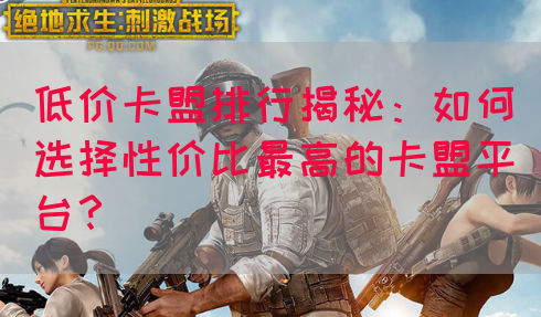 低价卡盟排行揭秘：如何选择性价比最高的卡盟平台？