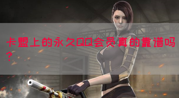 卡盟上的永久QQ会员真的靠谱吗？