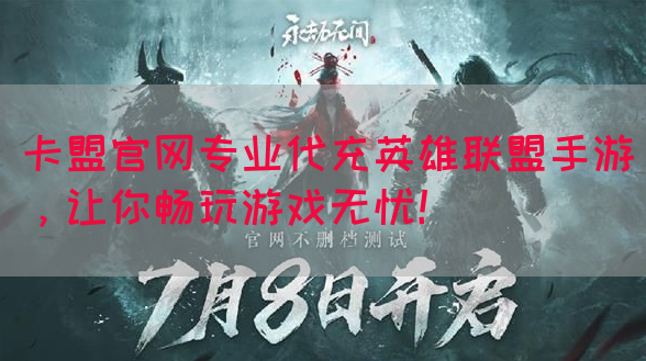 卡盟官网专业代充英雄联盟手游，让你畅玩游戏无忧！