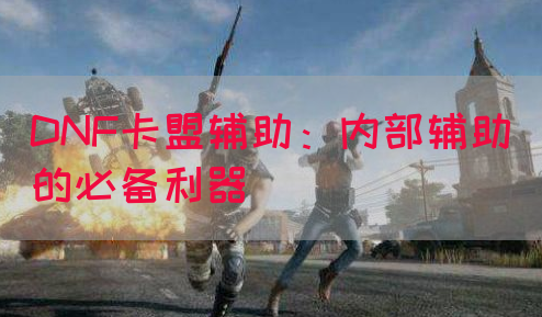 DNF卡盟辅助：内部辅助的必备利器