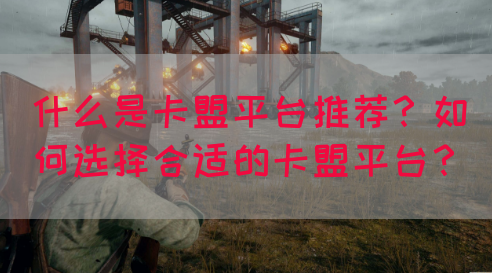 什么是卡盟平台推荐？如何选择合适的卡盟平台？