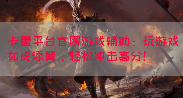 卡盟平台官网游戏辅助：玩游戏如虎添翼，轻松冲击高分！