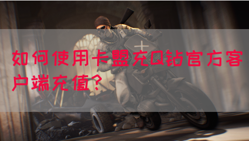 如何使用卡盟充Q钻官方客户端充值？