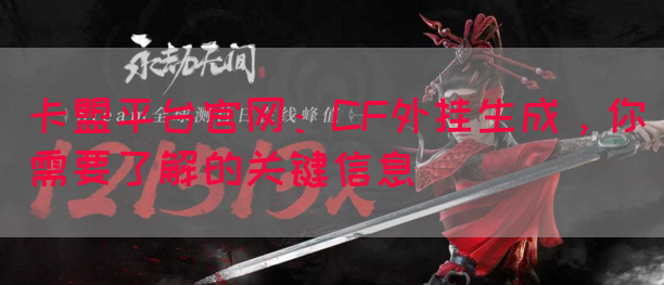 卡盟平台官网：CF外挂生成，你需要了解的关键信息