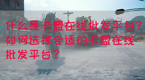 什么是卡盟在线批发平台？如何选择合适的卡盟在线批发平台？