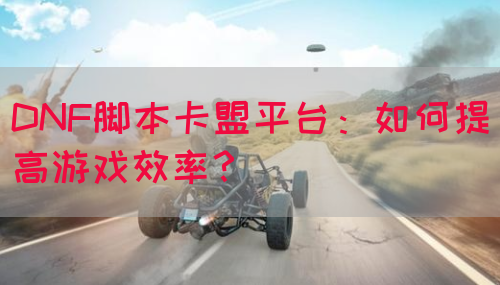 DNF脚本卡盟平台：如何提高游戏效率？