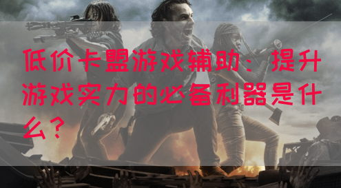 低价卡盟游戏辅助：提升游戏实力的必备利器是什么？