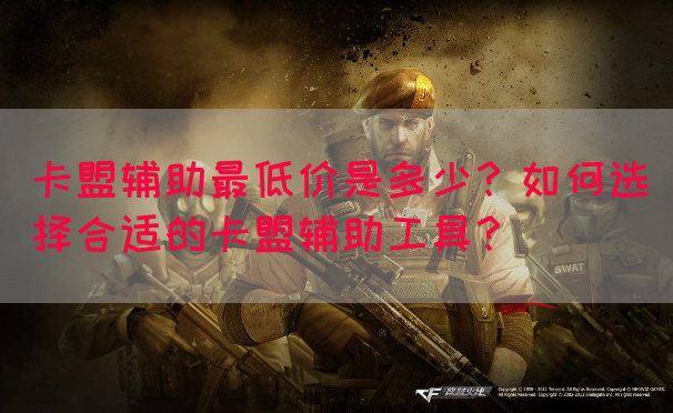 卡盟辅助最低价是多少？如何选择合适的卡盟辅助工具？