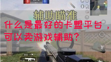什么是最好的卡盟平台，可以卖游戏辅助？