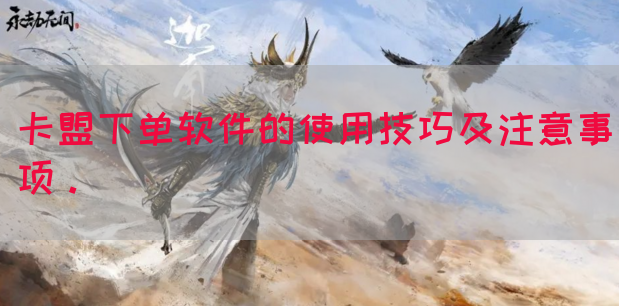卡盟下单软件的使用技巧及注意事项。
