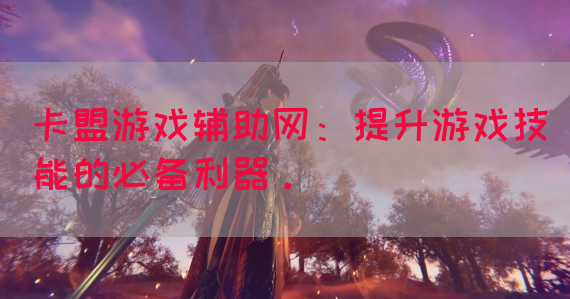 卡盟游戏辅助网：提升游戏技能的必备利器。
