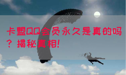 卡盟QQ会员永久是真的吗？揭秘真相！