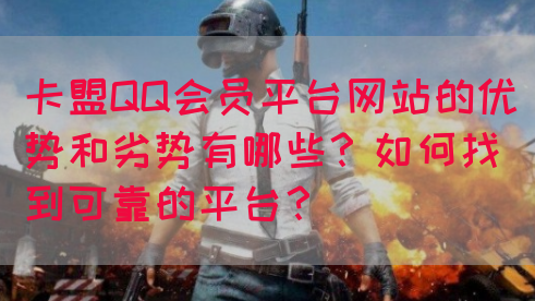 卡盟QQ会员平台网站的优势和劣势有哪些？如何找到可靠的平台？