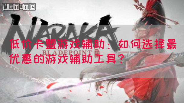 低价卡盟游戏辅助：如何选择最优惠的游戏辅助工具？