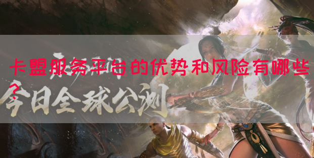 卡盟服务平台的优势和风险有哪些？