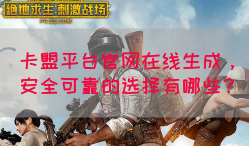 卡盟平台官网在线生成，安全可靠的选择有哪些？
