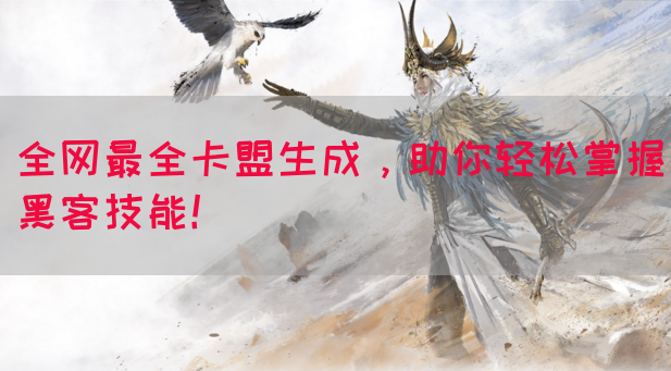 全网最全卡盟生成，助你轻松掌握黑客技能！