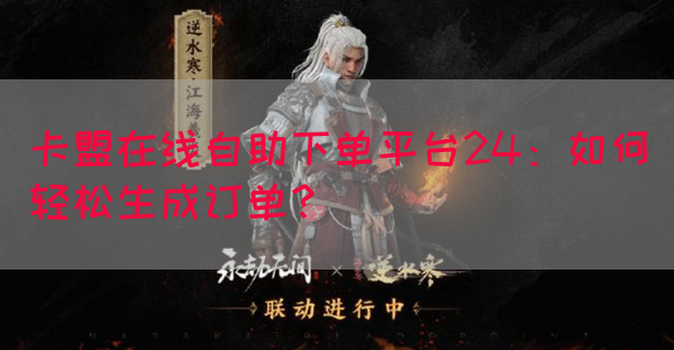 卡盟在线自助下单平台24：如何轻松生成订单？