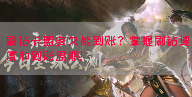 刷钻卡盟多久能到账？掌握刷钻速度和到账周期！