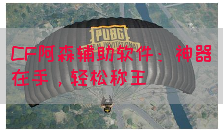 CF阿森辅助软件：神器在手，轻松称王