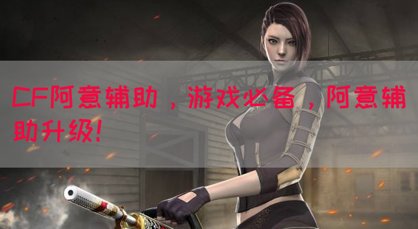 CF阿意辅助，游戏必备，阿意辅助升级！