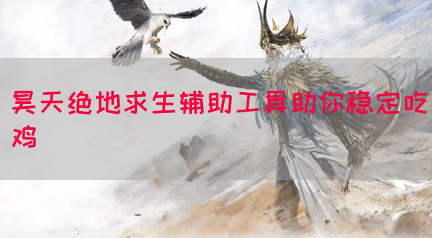 昊天绝地求生辅助工具助你稳定吃鸡
