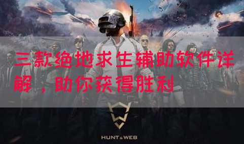 三款绝地求生辅助软件详解，助你获得胜利