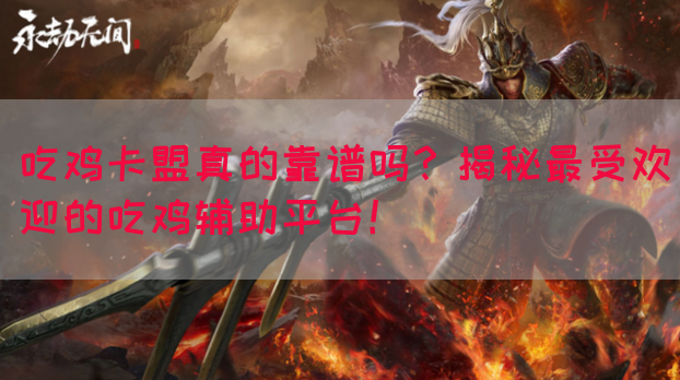 吃鸡卡盟真的靠谱吗？揭秘最受欢迎的吃鸡辅助平台！