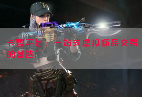 卡盟平台：一站式虚拟商品交易的首选！