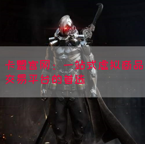 卡盟官网：一站式虚拟商品交易平台的首选