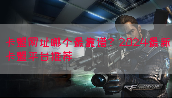 卡盟网址哪个最靠谱？2024最新卡盟平台推荐