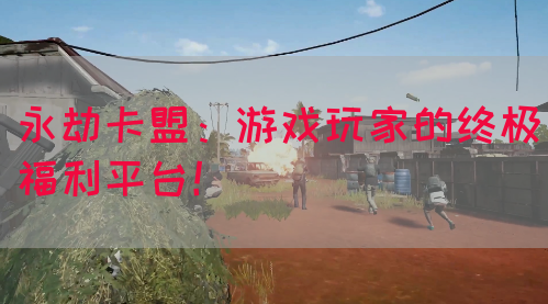 永劫卡盟：游戏玩家的终极福利平台！