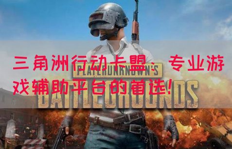 三角洲行动卡盟：专业游戏辅助平台的首选！