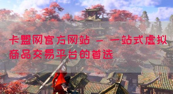 卡盟网官方网站 - 一站式虚拟商品交易平台的首选