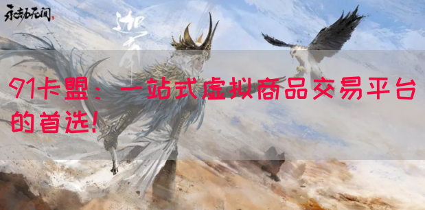 91卡盟：一站式虚拟商品交易平台的首选！